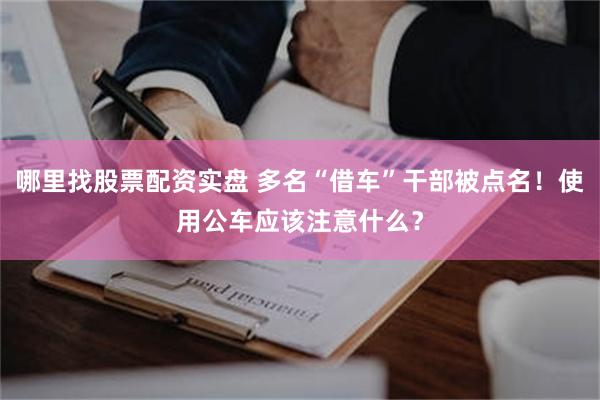 哪里找股票配资实盘 多名“借车”干部被点名！使用公车应该注意什么？