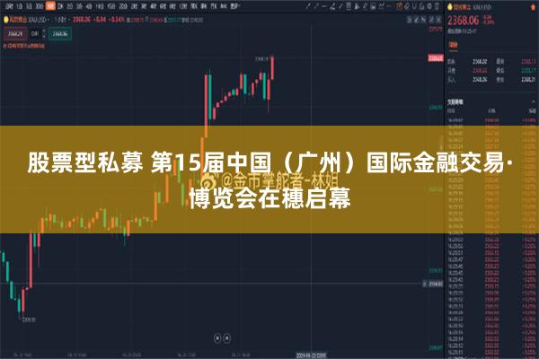 股票型私募 第15届中国（广州）国际金融交易·博览会在穗启幕